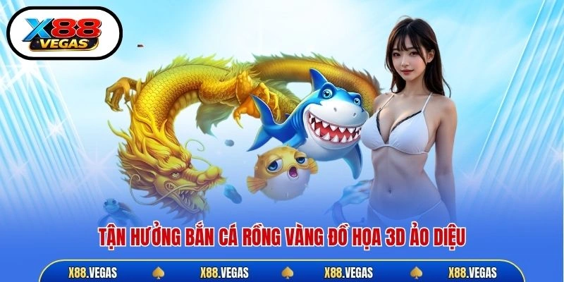 Tận hưởng bắn cá Rồng Vàng đồ họa 3D ảo diệu