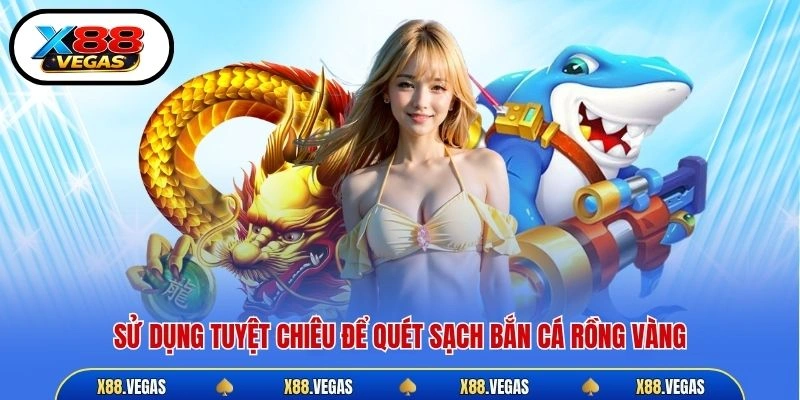 Sử dụng tuyệt chiêu để quét sạch bắn cá Rồng Vàng