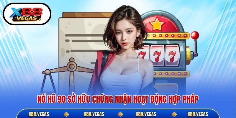 Nổ hũ 90 sở hữu chứng nhận hoạt động hợp pháp