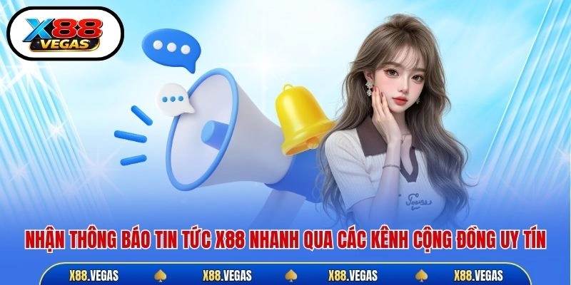 Nhận thông báo tin tức X88 nhanh qua các kênh cộng đồng uy tín