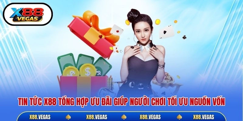 Tin tức X88 tổng hợp ưu đãi giúp người chơi tối ưu nguồn vốn