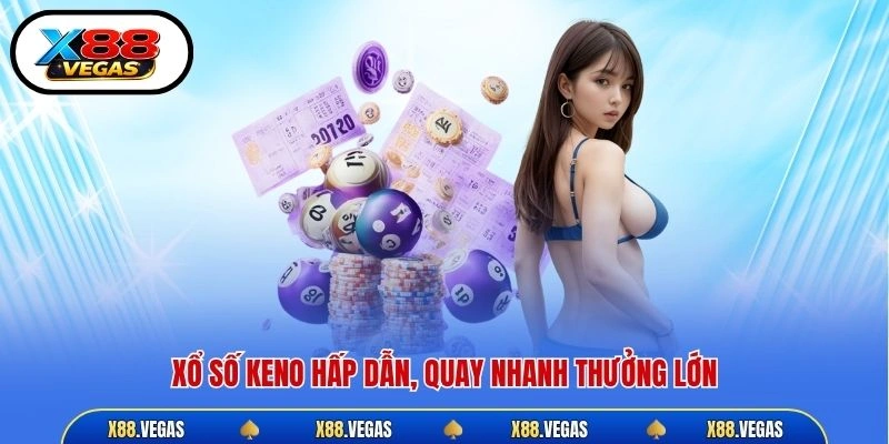 Xổ số Keno hấp dẫn, quay nhanh thưởng lớn