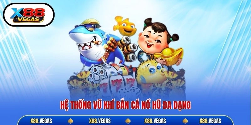 Hệ thống vũ khí bắn cá nổ hũ đa dạng